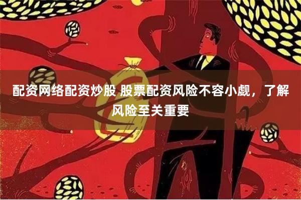 配资网络配资炒股 股票配资风险不容小觑，了解风险至关重要