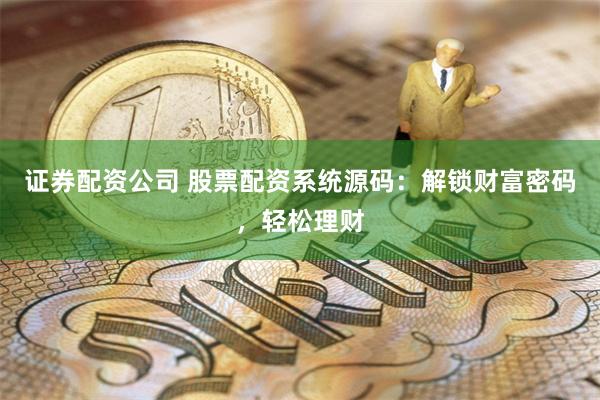 证券配资公司 股票配资系统源码：解锁财富密码，轻松理财